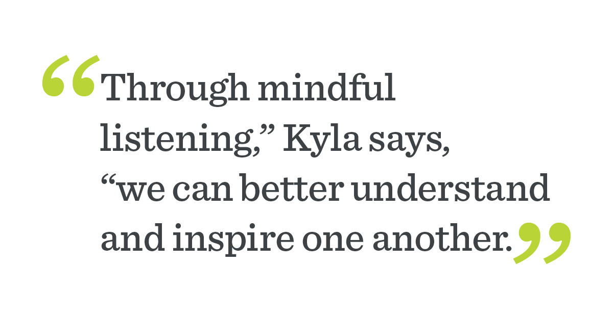 "Through mindful listening we can better understand and inspire one another.”