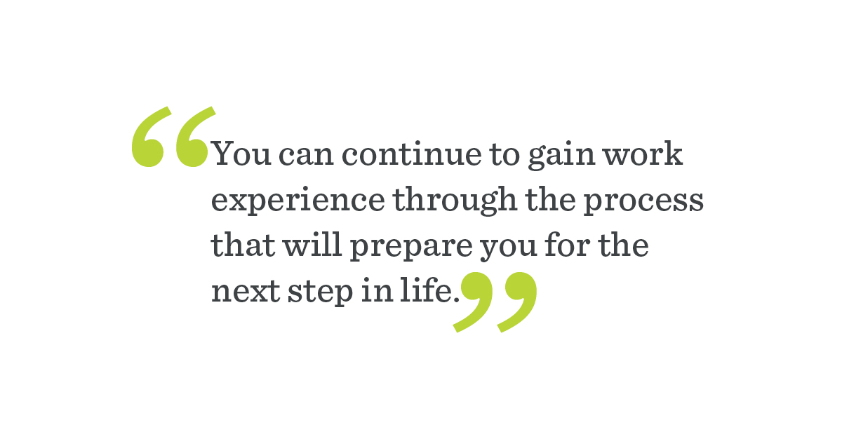 "You can continue to gain work experience through the process that will prepare you for the next step in life."